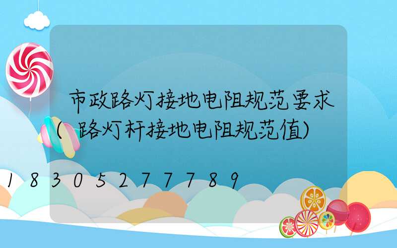 市政路灯接地电阻规范要求(路灯杆接地电阻规范值)