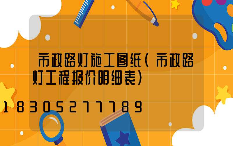 市政路灯施工图纸(市政路灯工程报价明细表)
