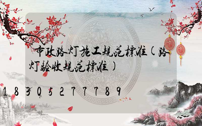 市政路灯施工规范标准(路灯验收规范标准)