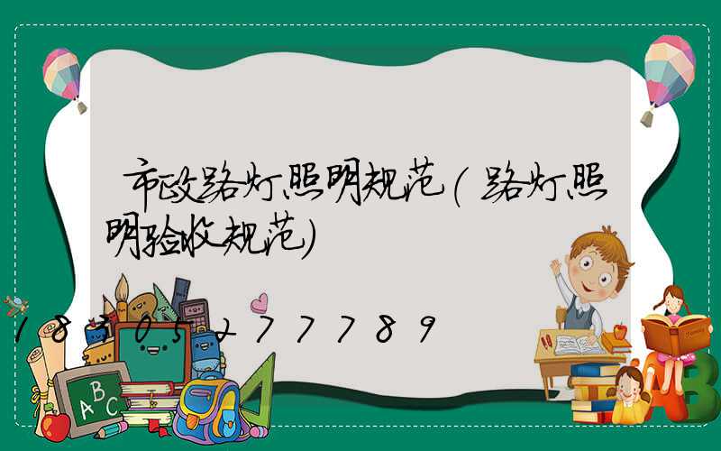 市政路灯照明规范(路灯照明验收规范)