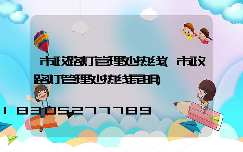 市政路灯管理处热线(市政路灯管理处热线昆明)