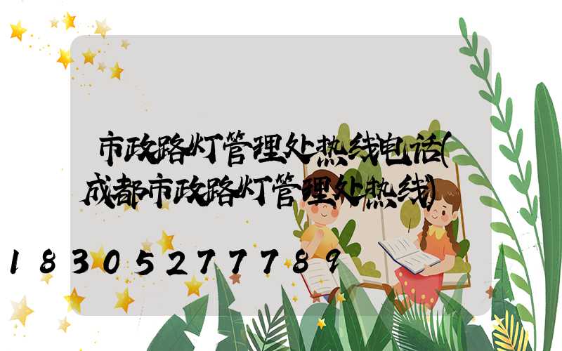 市政路灯管理处热线电话(成都市政路灯管理处热线)
