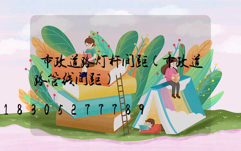 市政道路灯杆间距(市政道路管线间距)