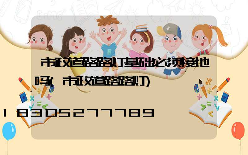 市政道路路灯基础必须接地吗(市政道路路灯)