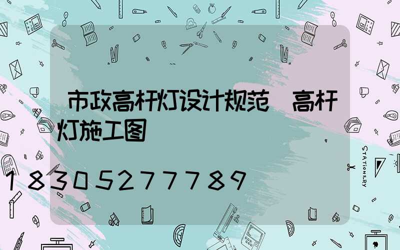 市政高杆灯设计规范(高杆灯施工图)