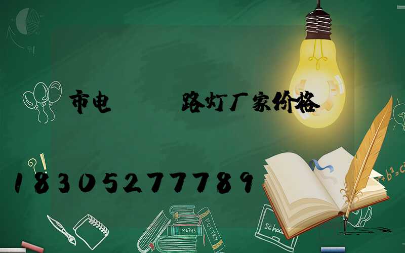 市电led路灯厂家价格