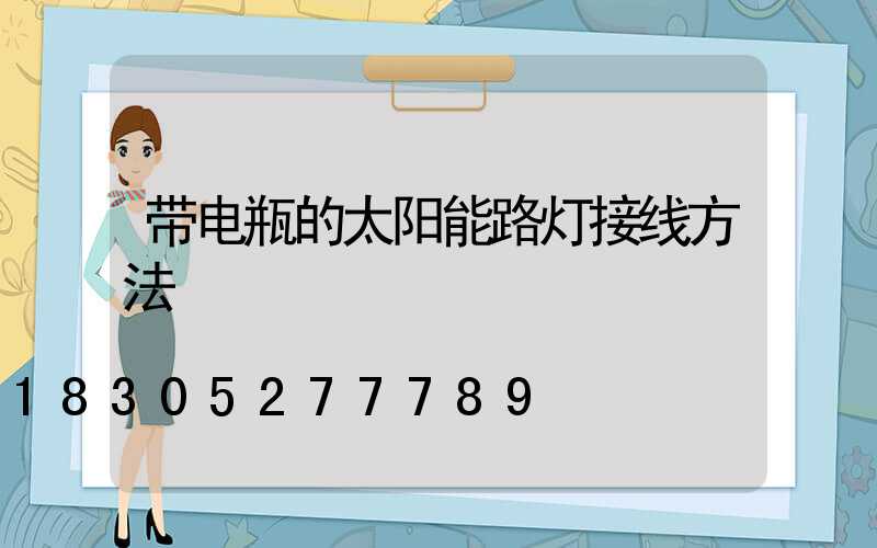 带电瓶的太阳能路灯接线方法