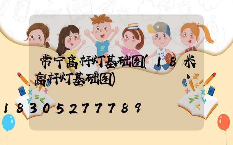 常宁高杆灯基础图(18米高杆灯基础图)