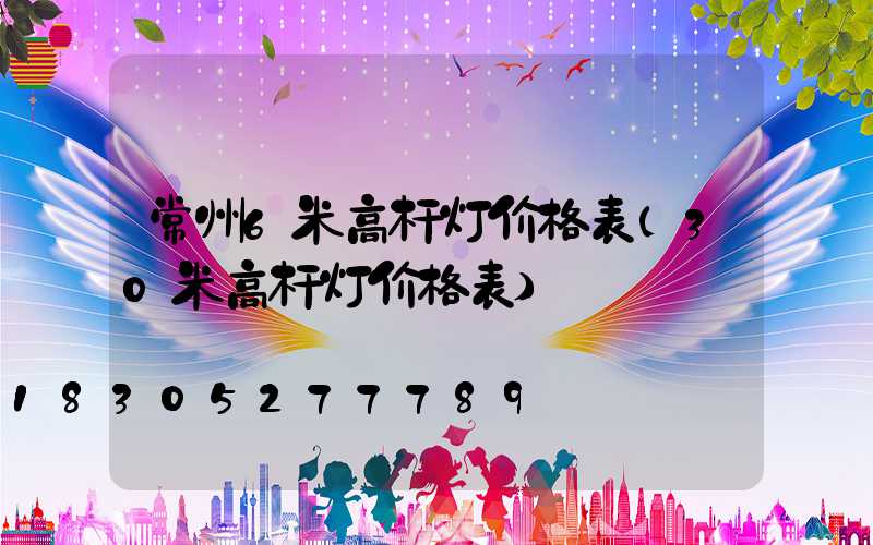 常州6米高杆灯价格表(30米高杆灯价格表)
