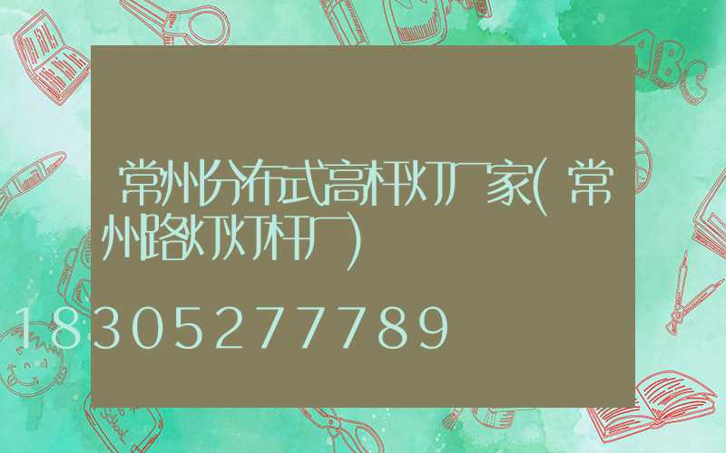 常州分布式高杆灯厂家(常州路灯灯杆厂)