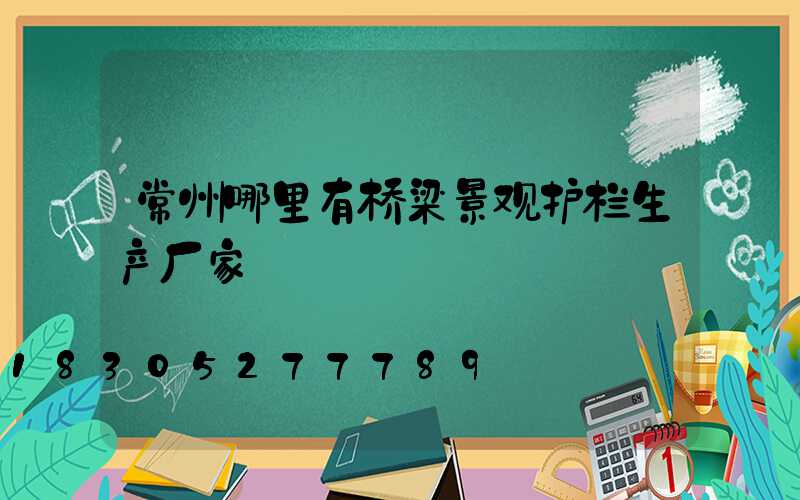 常州哪里有桥梁景观护栏生产厂家