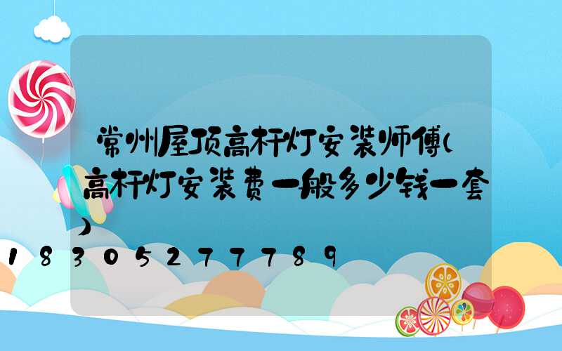 常州屋顶高杆灯安装师傅(高杆灯安装费一般多少钱一套)