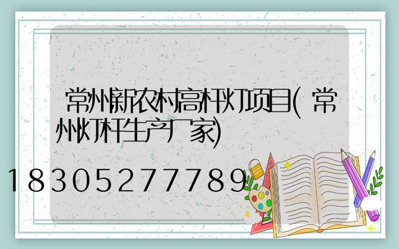 常州新农村高杆灯项目(常州灯杆生产厂家)
