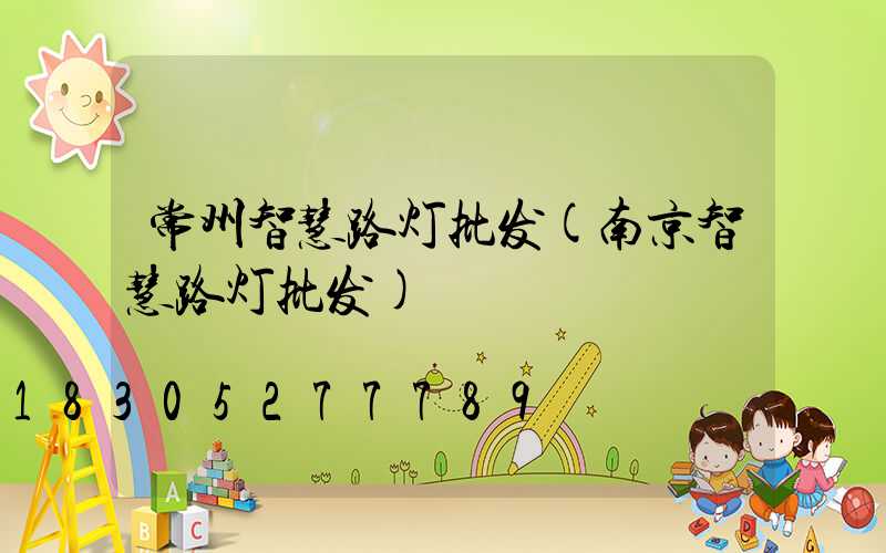 常州智慧路灯批发(南京智慧路灯批发)