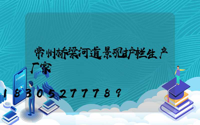 常州桥梁河道景观护栏生产厂家