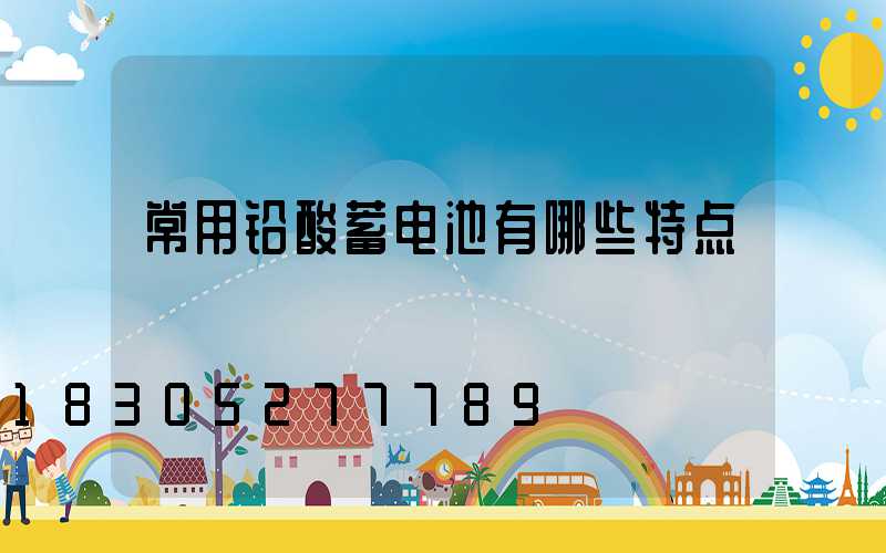 常用铅酸蓄电池有哪些特点