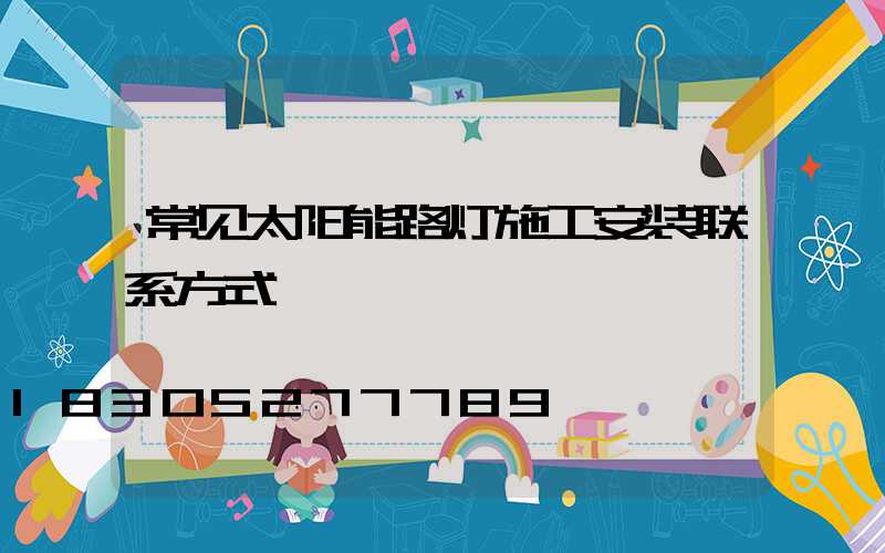 常见太阳能路灯施工安装联系方式