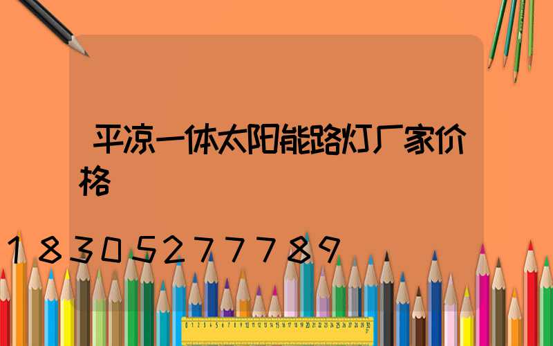 平凉一体太阳能路灯厂家价格