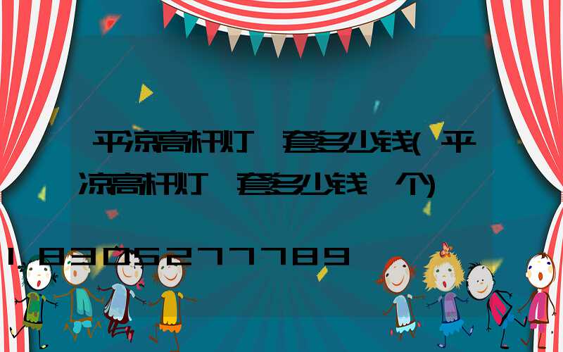平凉高杆灯一套多少钱(平凉高杆灯一套多少钱一个)