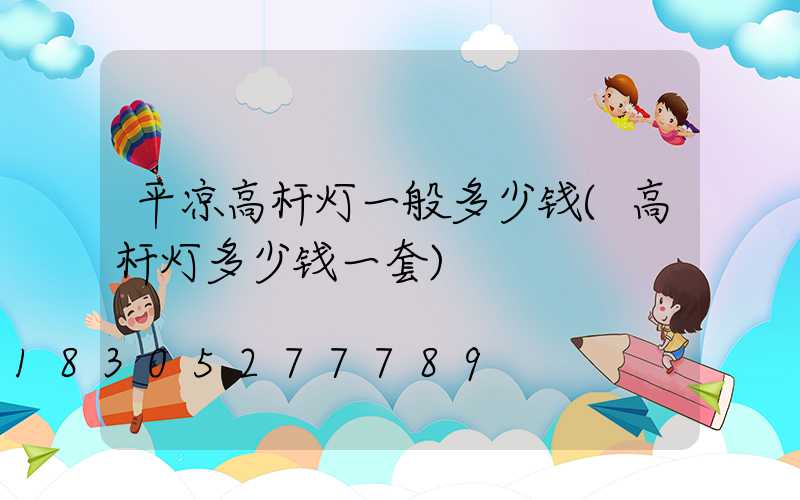 平凉高杆灯一般多少钱(高杆灯多少钱一套)