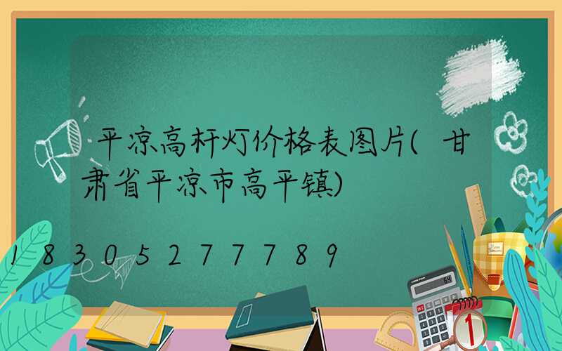 平凉高杆灯价格表图片(甘肃省平凉市高平镇)