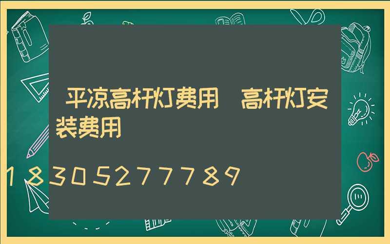 平凉高杆灯费用(高杆灯安装费用)