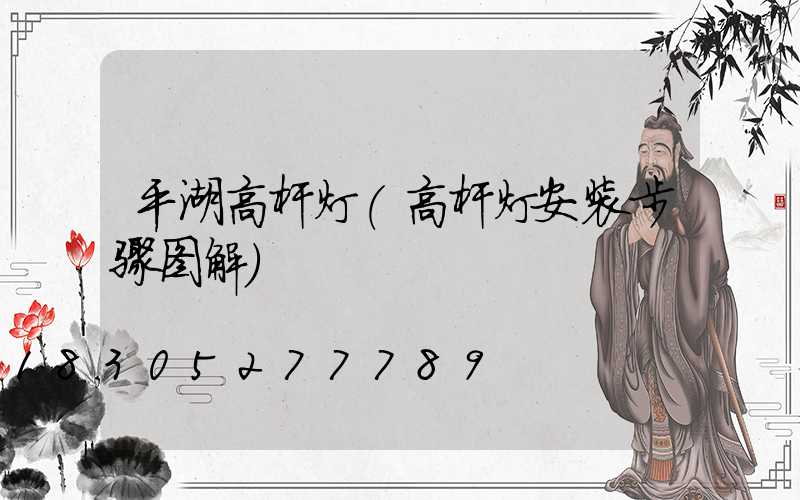 平湖高杆灯(高杆灯安装步骤图解)