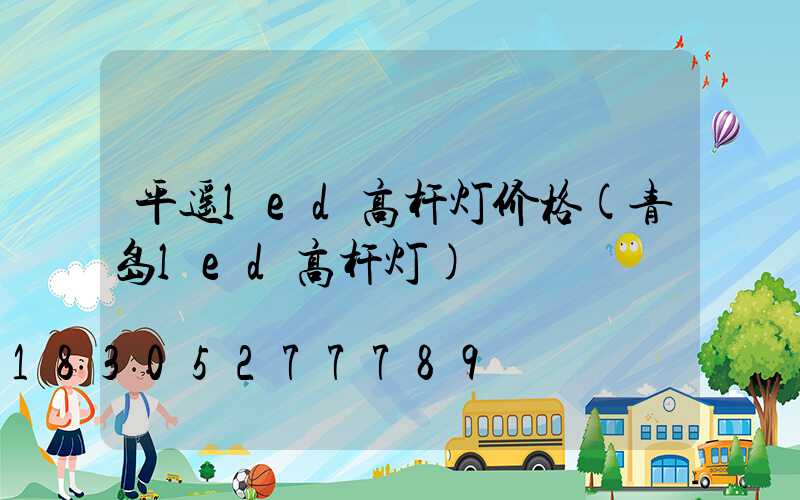 平遥led高杆灯价格(青岛led高杆灯)