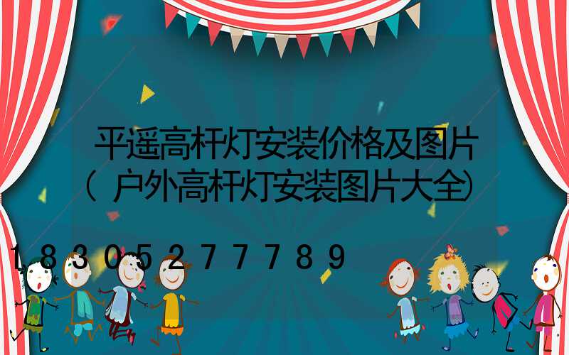 平遥高杆灯安装价格及图片(户外高杆灯安装图片大全)