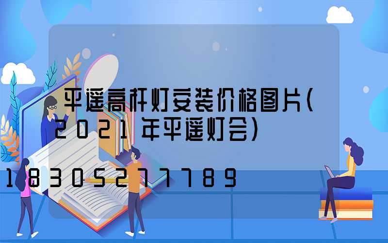 平遥高杆灯安装价格图片(2021年平遥灯会)