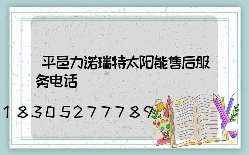 平邑力诺瑞特太阳能售后服务电话
