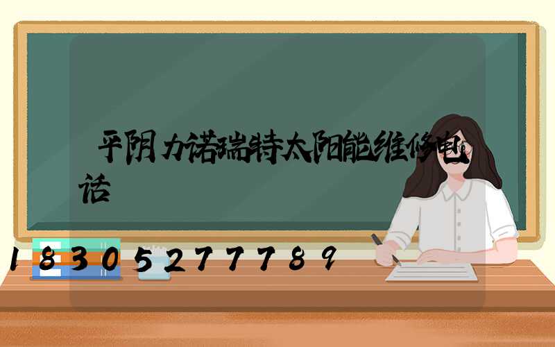 平阴力诺瑞特太阳能维修电话
