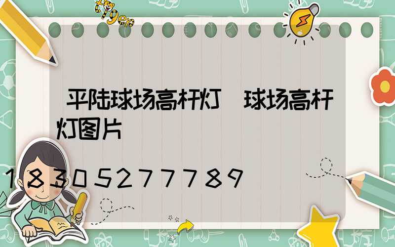平陆球场高杆灯(球场高杆灯图片)