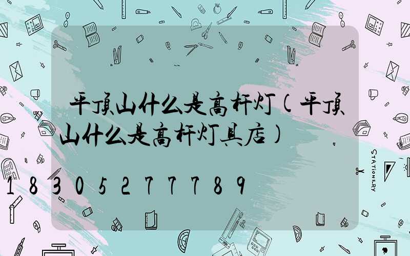 平顶山什么是高杆灯(平顶山什么是高杆灯具店)