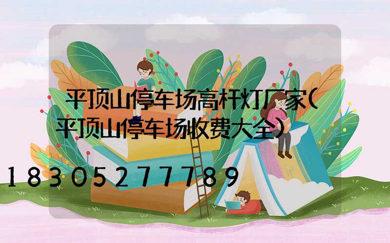 平顶山停车场高杆灯厂家(平顶山停车场收费大全)