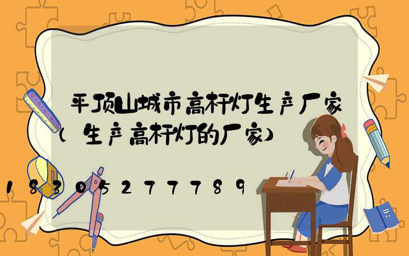平顶山城市高杆灯生产厂家(生产高杆灯的厂家)