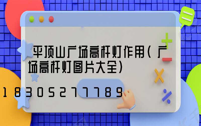 平顶山广场高杆灯作用(广场高杆灯图片大全)