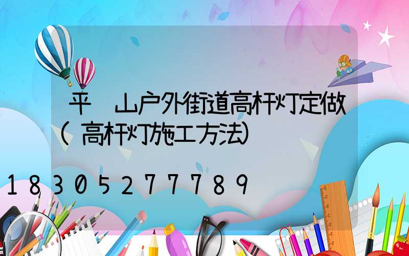 平顶山户外街道高杆灯定做(高杆灯施工方法)