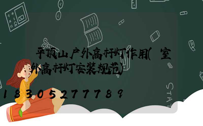 平顶山户外高杆灯作用(室外高杆灯安装规范)