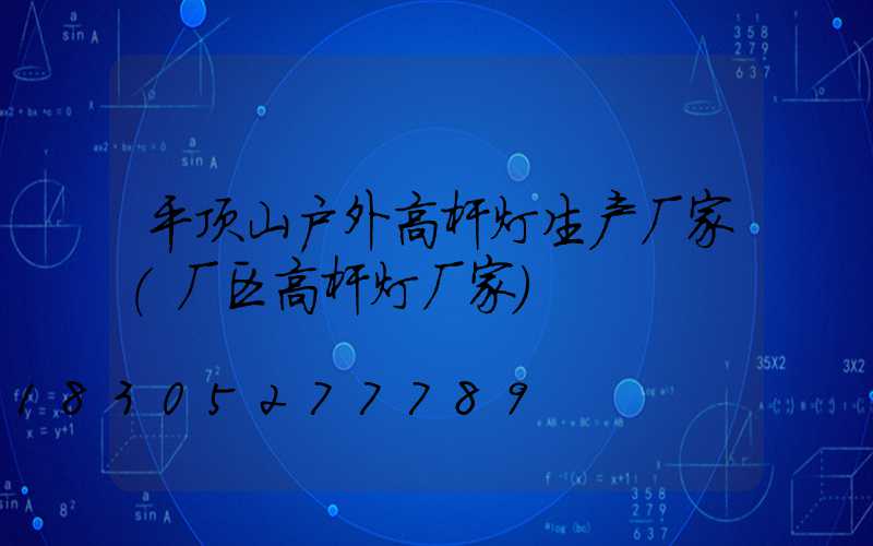 平顶山户外高杆灯生产厂家(厂区高杆灯厂家)