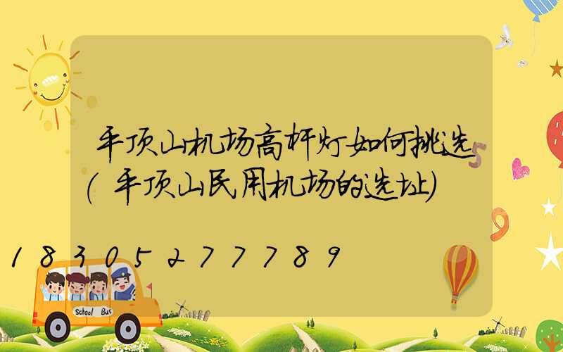平顶山机场高杆灯如何挑选(平顶山民用机场的选址)