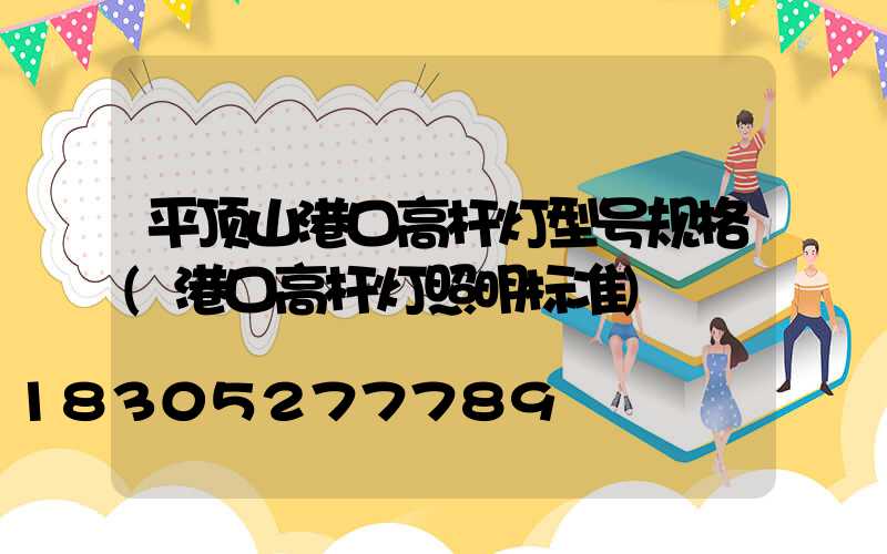 平顶山港口高杆灯型号规格(港口高杆灯照明标准)