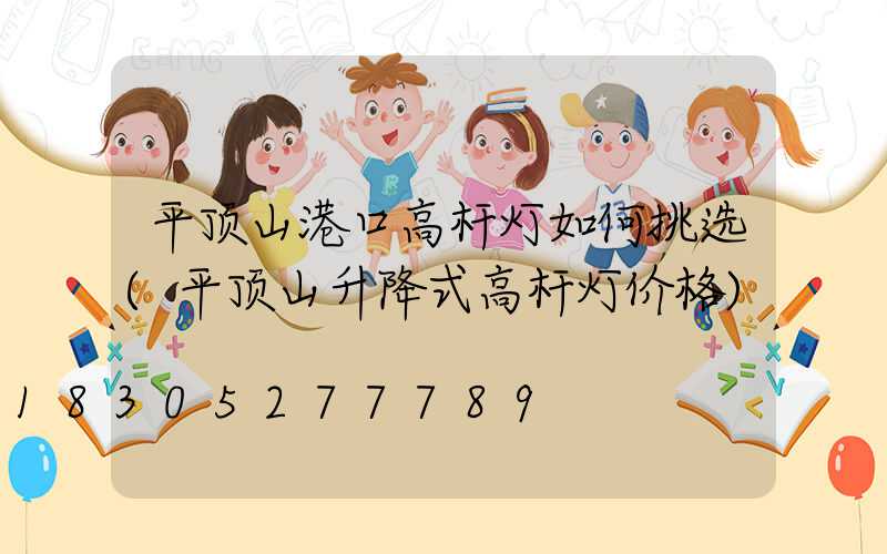 平顶山港口高杆灯如何挑选(平顶山升降式高杆灯价格)