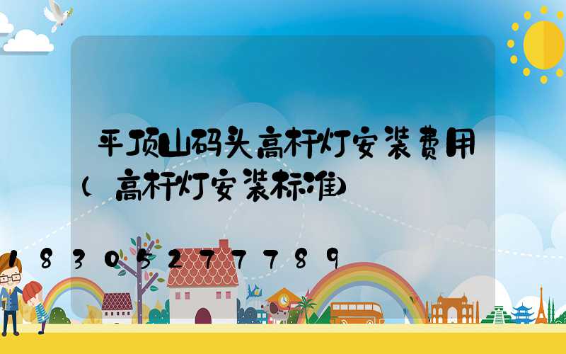 平顶山码头高杆灯安装费用(高杆灯安装标准)