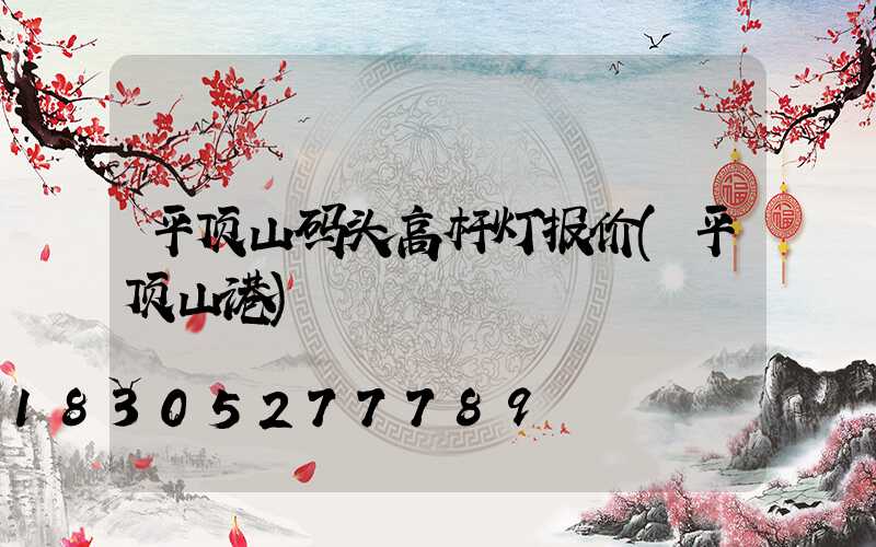 平顶山码头高杆灯报价(平顶山港)