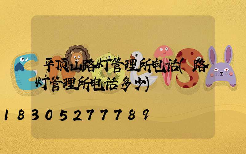 平顶山路灯管理所电话(路灯管理所电话多少)