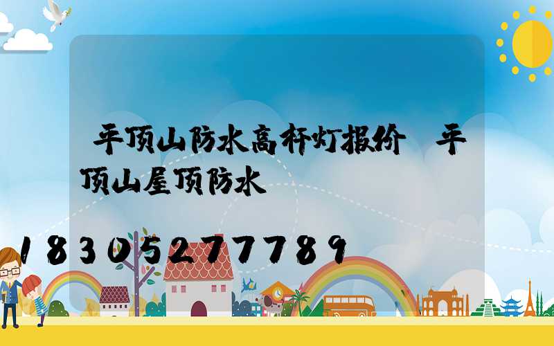 平顶山防水高杆灯报价(平顶山屋顶防水)