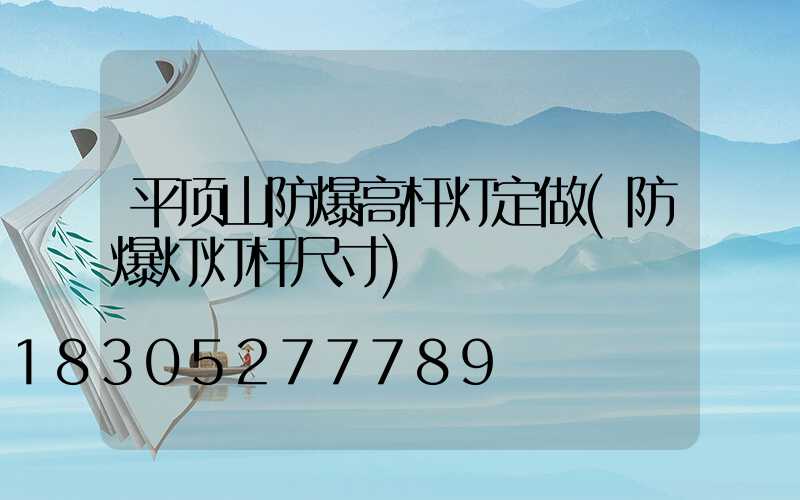 平顶山防爆高杆灯定做(防爆灯灯杆尺寸)