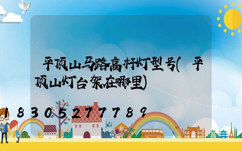 平顶山马路高杆灯型号(平顶山灯台架在哪里)