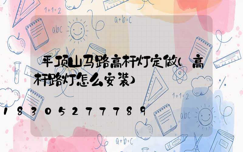 平顶山马路高杆灯定做(高杆路灯怎么安装)